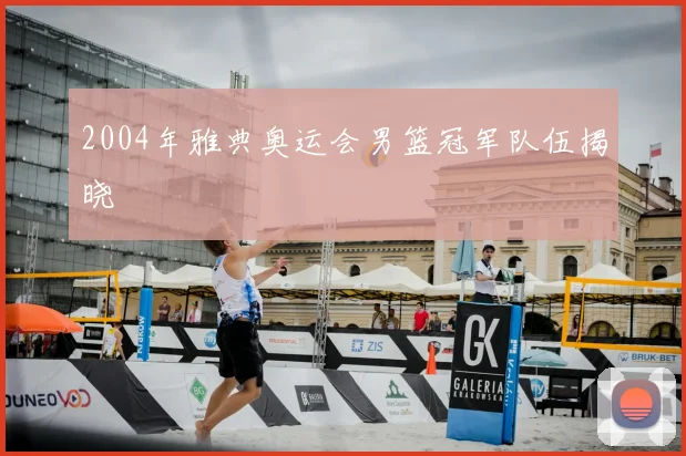 2004年雅典奥运会男篮冠军队伍揭晓
