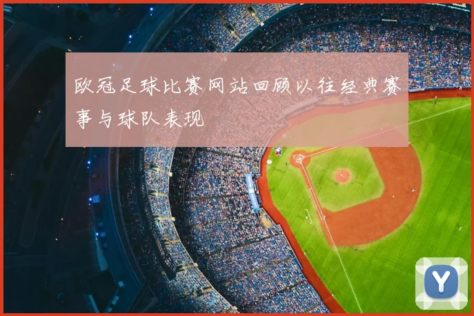 欧冠足球比赛网站回顾以往经典赛事与球队表现