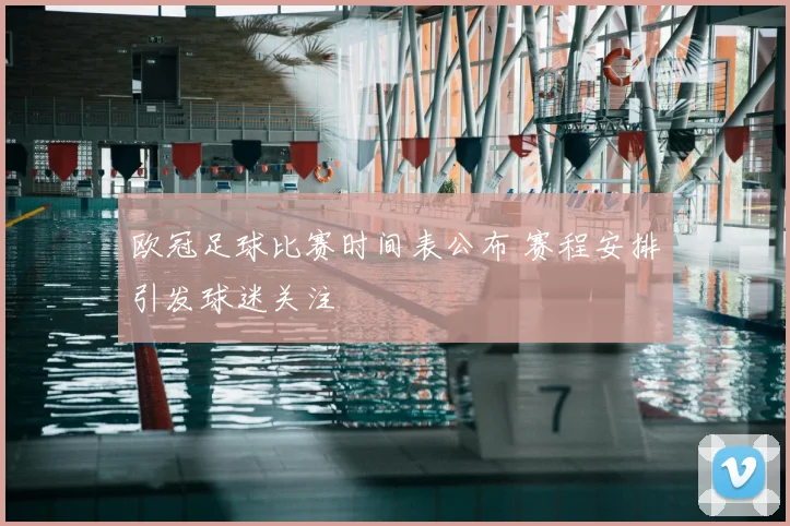 欧冠足球比赛时间表公布 赛程安排引发球迷关注