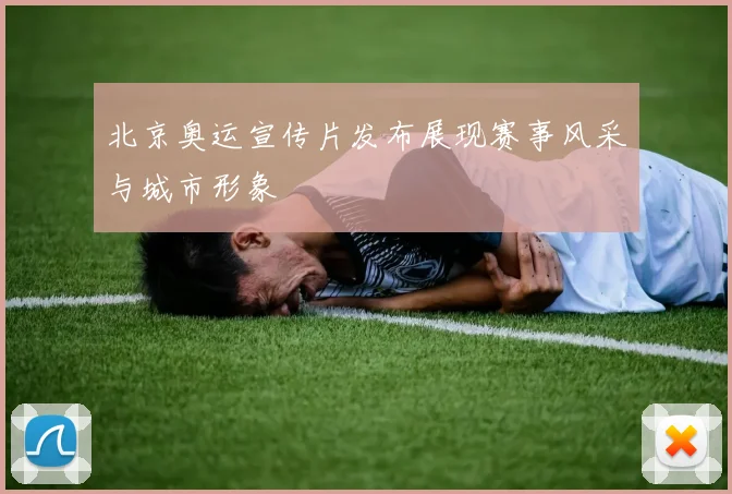 北京奥运宣传片发布展现赛事风采与城市形象