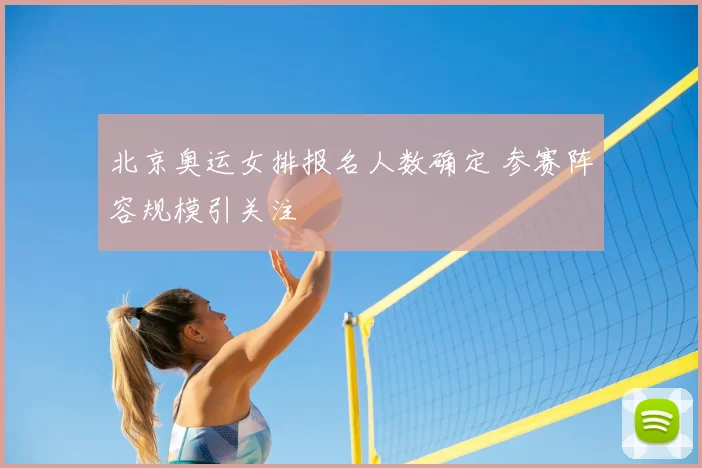 北京奥运女排报名人数确定 参赛阵容规模引关注