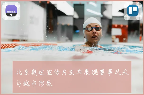 北京奥运宣传片发布展现赛事风采与城市形象