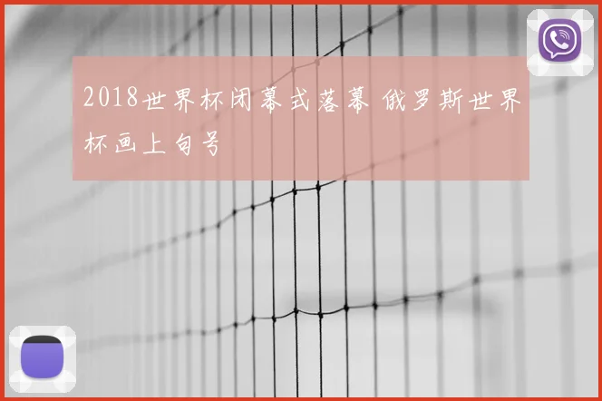2018世界杯闭幕式落幕 俄罗斯世界杯画上句号