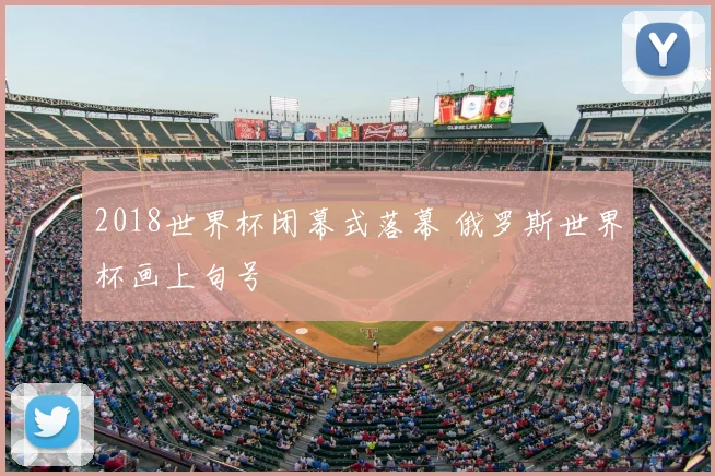 2018世界杯闭幕式落幕 俄罗斯世界杯画上句号
